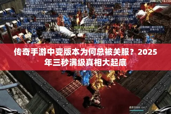 传奇手游中变版本为何总被关服？2025年三秒满级真相大起底