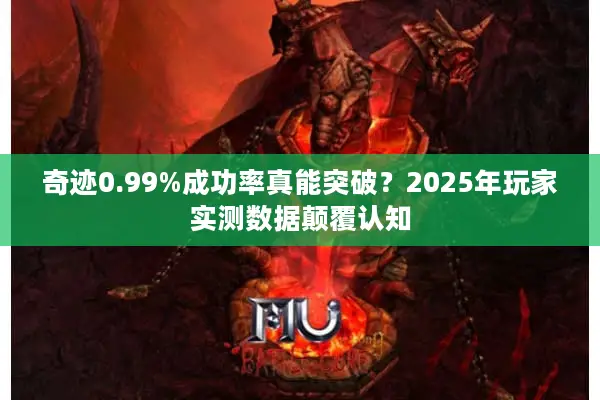 奇迹0.99%成功率真能突破？2025年玩家实测数据颠覆认知