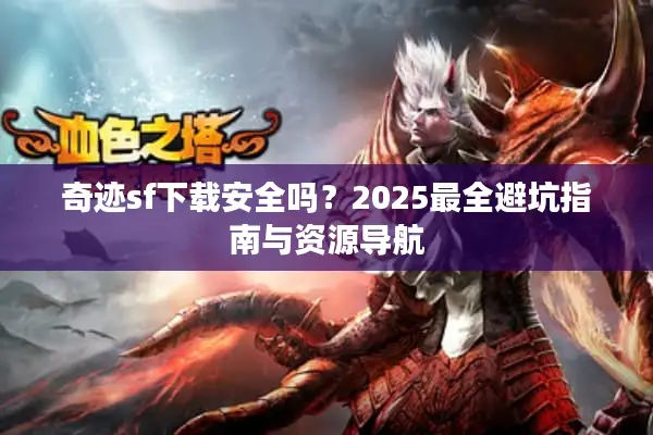 奇迹sf下载安全吗？2025最全避坑指南与资源导航