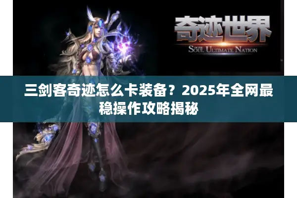三剑客奇迹怎么卡装备？2025年全网最稳操作攻略揭秘