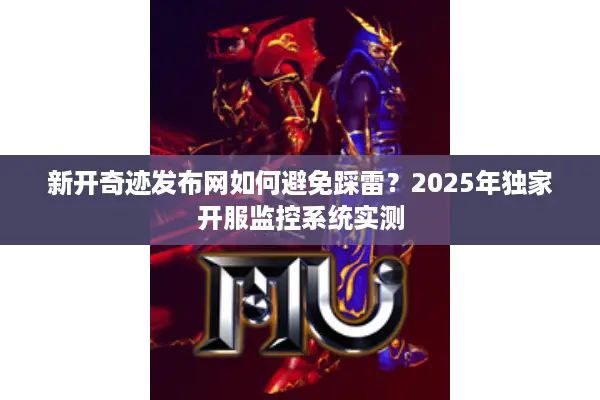 新开奇迹发布网如何避免踩雷？2025年独家开服监控系统实测