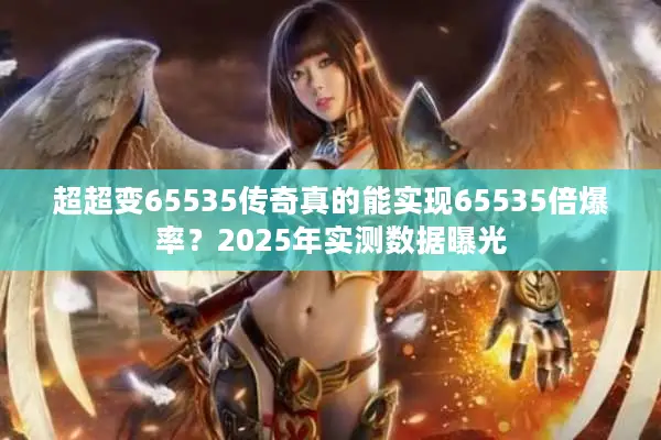 超超变65535传奇真的能实现65535倍爆率？2025年实测数据曝光