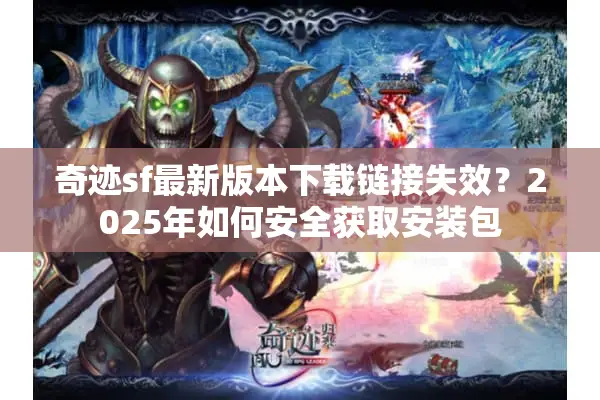 奇迹sf最新版本下载链接失效？2025年如何安全获取安装包