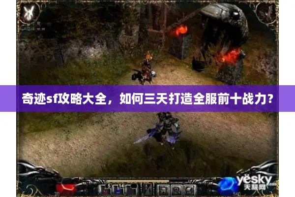 奇迹sf攻略大全，如何三天打造全服前十战力？