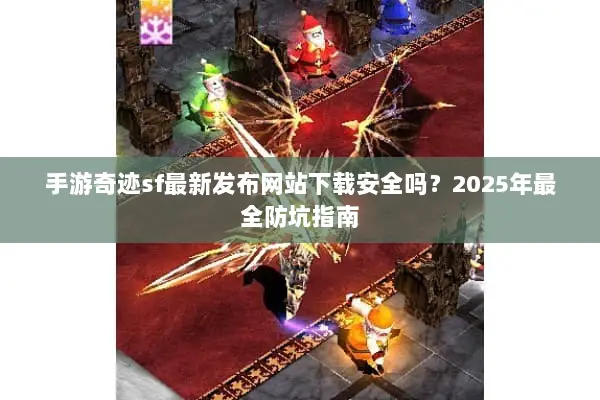 手游奇迹sf最新发布网站下载安全吗？2025年最全防坑指南