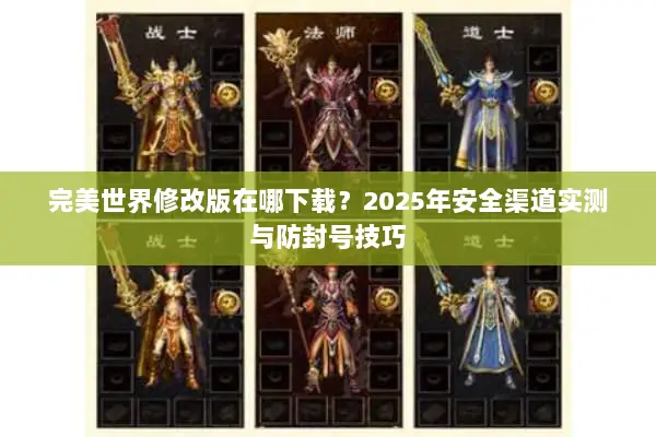 完美世界修改版在哪下载？2025年安全渠道实测与防封号技巧