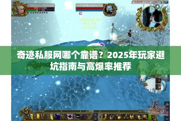 奇迹私服网哪个靠谱？2025年玩家避坑指南与高爆率推荐