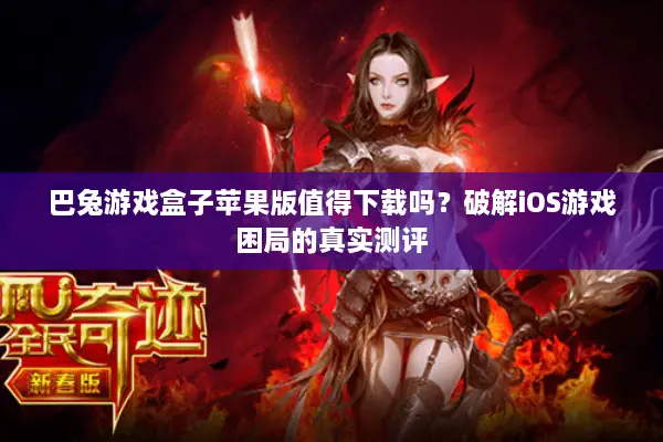 巴兔游戏盒子苹果版值得下载吗？破解iOS游戏困局的真实测评