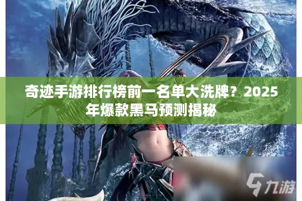 奇迹手游排行榜前一名单大洗牌？2025年爆款黑马预测揭秘