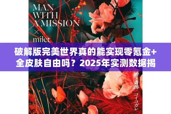 破解版完美世界真的能实现零氪金+全皮肤自由吗？2025年实测数据揭秘