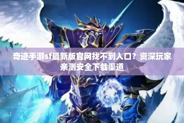 奇迹手游sf最新版官网找不到入口？资深玩家亲测安全下载渠道