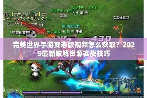 完美世界手游变态版视频怎么获取？2025最新破解资源实战技巧