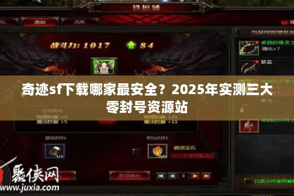 奇迹sf下载哪家最安全？2025年实测三大零封号资源站