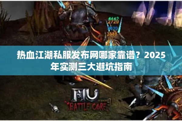 热血江湖私服发布网哪家靠谱？2025年实测三大避坑指南