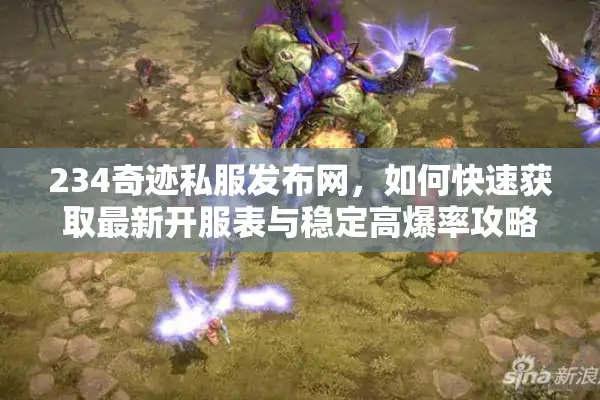 234奇迹私服发布网，如何快速获取最新开服表与稳定高爆率攻略？