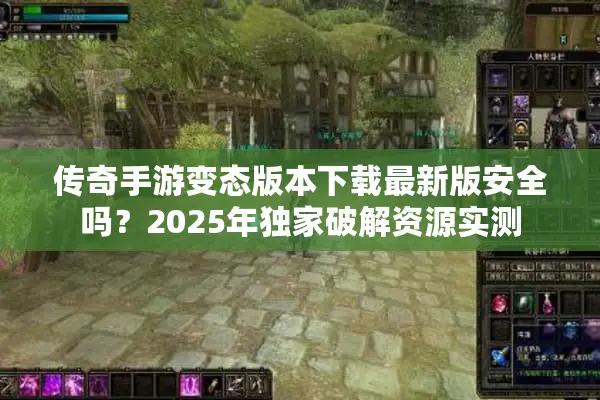 传奇手游变态版本下载最新版安全吗？2025年独家破解资源实测