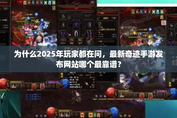 为什么2025年玩家都在问，最新奇迹手游发布网站哪个最靠谱？