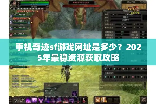 手机奇迹sf游戏网址是多少？2025年最稳资源获取攻略