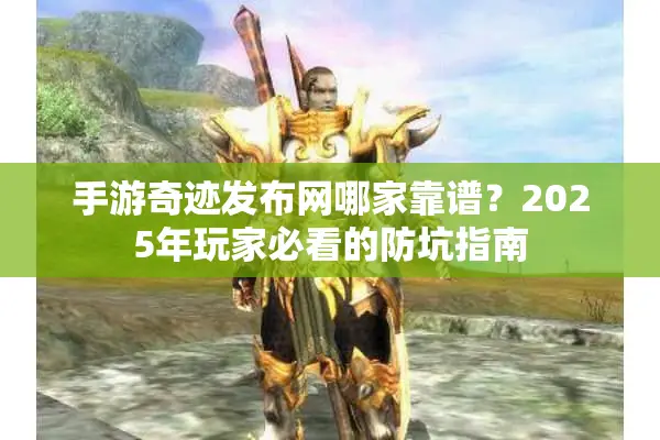 手游奇迹发布网哪家靠谱？2025年玩家必看的防坑指南