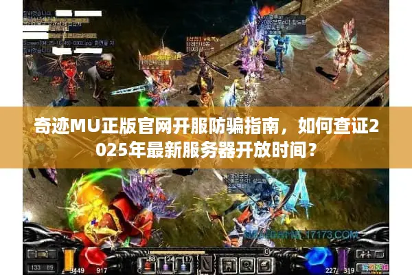 奇迹MU正版官网开服防骗指南，如何查证2025年最新服务器开放时间？