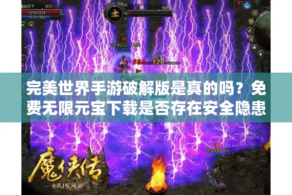 完美世界手游破解版是真的吗？免费无限元宝下载是否存在安全隐患？