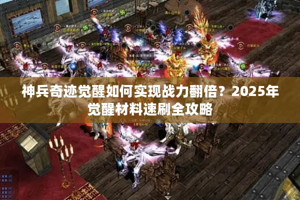 神兵奇迹觉醒如何实现战力翻倍？2025年觉醒材料速刷全攻略