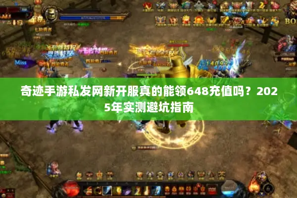 奇迹手游私发网新开服真的能领648充值吗?2025年实测避坑指南 奇迹手游私发网新开服真的能领648充值吗?2025年实测避坑指南