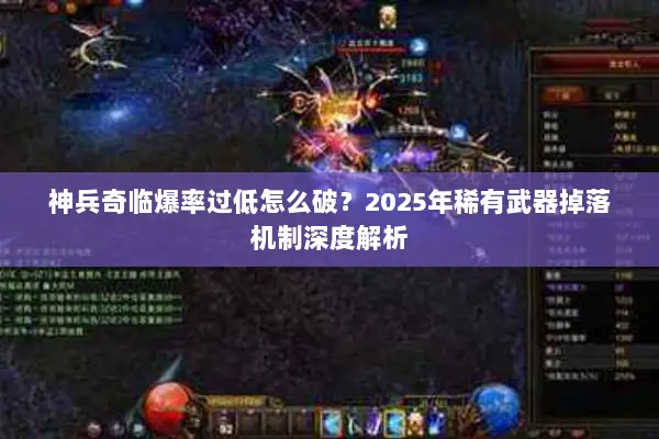 神兵奇临爆率过低怎么破？2025年稀有武器掉落机制深度解析