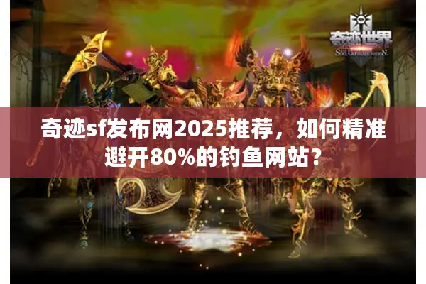 奇迹sf发布网2025推荐，如何精准避开80%的钓鱼网站？