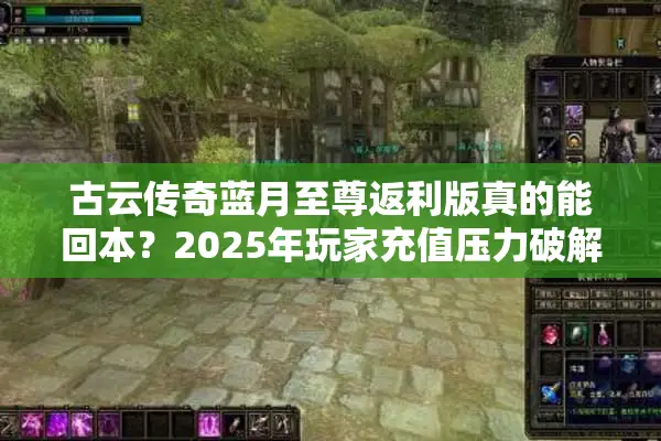 古云传奇蓝月至尊返利版真的能回本？2025年玩家充值压力破解方案