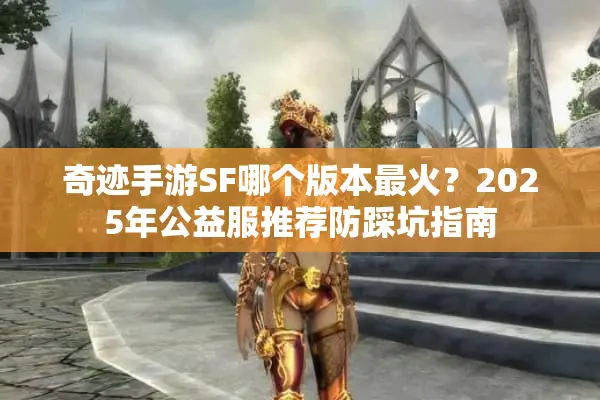 奇迹手游SF哪个版本最火？2025年公益服推荐防踩坑指南