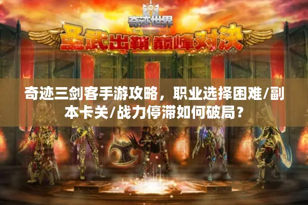 奇迹三剑客手游攻略，职业选择困难/副本卡关/战力停滞如何破局？