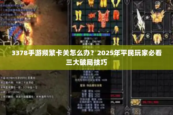 3378手游频繁卡关怎么办？2025年平民玩家必看三大破局技巧