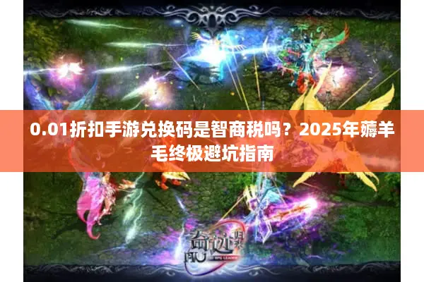 0.01折扣手游兑换码是智商税吗？2025年薅羊毛终极避坑指南