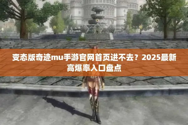 变态版奇迹mu手游官网首页进不去？2025最新高爆率入口盘点