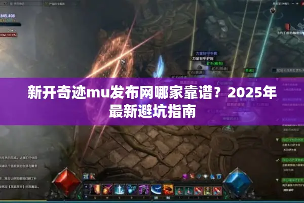 新开奇迹mu发布网哪家靠谱？2025年最新避坑指南