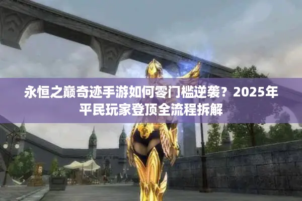 永恒之巅奇迹手游如何零门槛逆袭?2025年平民玩家登顶全流程拆解 永恒之巅奇迹手游如何零门槛逆袭?2025年平民玩家登顶全流程拆解