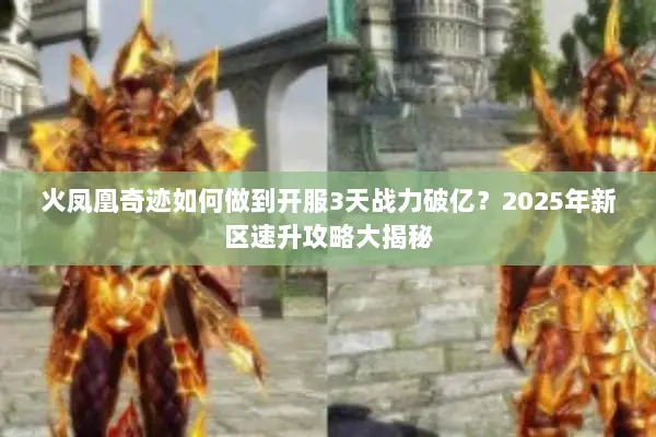 火凤凰奇迹如何做到开服3天战力破亿？2025年新区速升攻略大揭秘