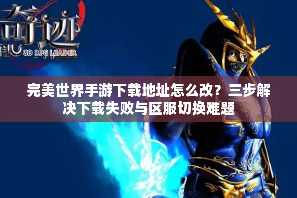 完美世界手游下载地址怎么改？三步解决下载失败与区服切换难题