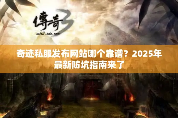 奇迹私服发布网站哪个靠谱？2025年最新防坑指南来了
