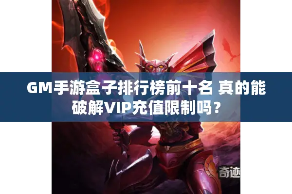 GM手游盒子排行榜前十名 真的能破解VIP充值限制吗？