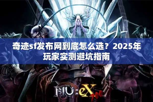 奇迹sf发布网到底怎么选？2025年玩家实测避坑指南