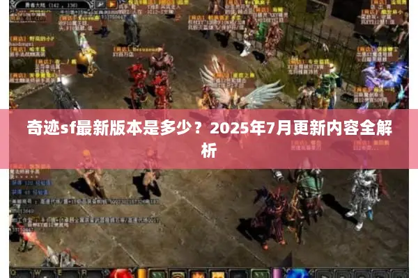 奇迹sf最新版本是多少？2025年7月更新内容全解析