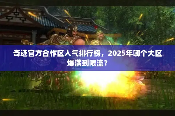 奇迹官方合作区人气排行榜,2025年哪个大区爆满到限流? 奇迹官方合作区人气排行榜,2025年哪个大区爆满到限流?