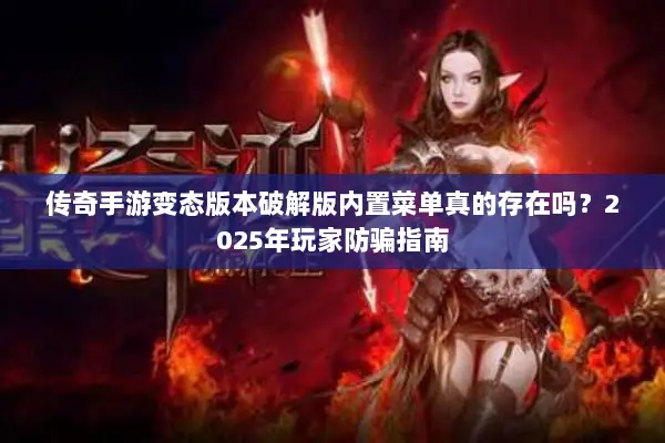 传奇手游变态版本破解版内置菜单真的存在吗?2025年玩家防骗指南 传奇手游变态版本破解版内置菜单真的存在吗?2025年玩家防骗指南