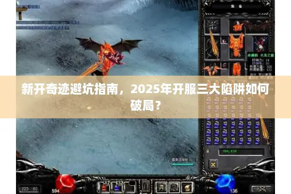 新开奇迹避坑指南，2025年开服三大陷阱如何破局？