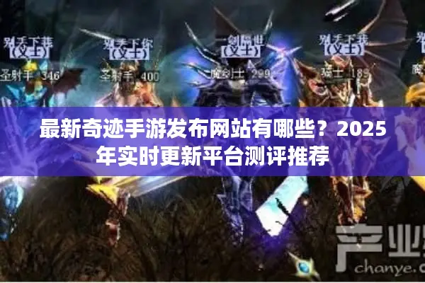 最新奇迹手游发布网站有哪些?2025年实时更新平台测评推荐 最新奇迹手游发布网站有哪些?2025年实时更新平台测评推荐