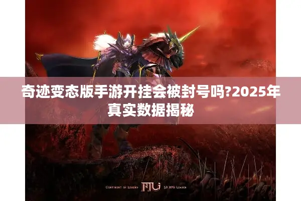 奇迹变态版手游开挂会被封号吗?2025年真实数据揭秘