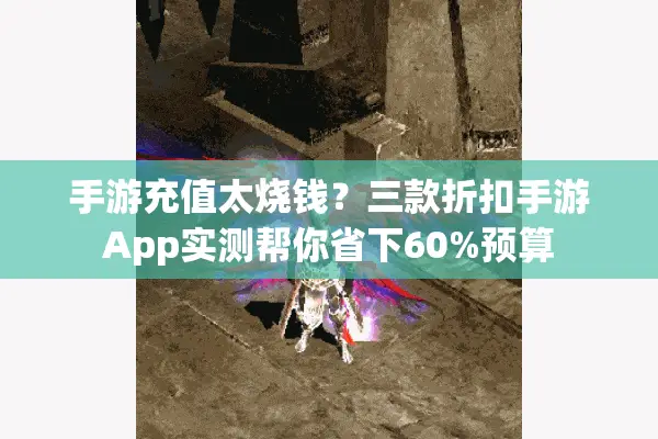 手游充值太烧钱？三款折扣手游App实测帮你省下60%预算
