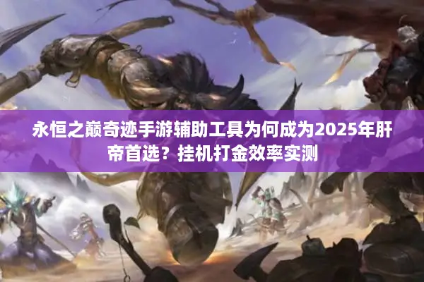 永恒之巅奇迹手游辅助工具为何成为2025年肝帝首选？挂机打金效率实测